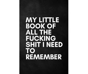 My Little Book of All the Fcking Sht I Need to Remember - 120-Page Lined Paperback Notebook, Funny Adult Slogan, Black Cover (15.24 x 0.71 x 22.86 cm)