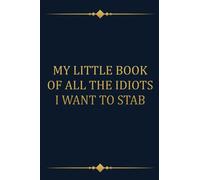 My Little Book Of All The Idiots I Want To Stab: Funny Gift Notebook Journal For Co-workers, Friends, Office, Business, Assistant, Managers, Admin, ... 120 pages, 6x9, Soft Cover, Matte Finish