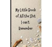 My Little Book of All the Shit I Can't Remember: A useful logbook for important dates, income and expenses, to-dos, passwords,...