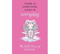 My Little Diary of Gratitude: There Is Something Good In Every Day, 52 Weeks To Fill With Gratitude. Fairy Design Cover 6 x 9"
