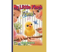 My Little Finch Friend: A Kid’s Guide to Caring, Feeding, and Loving Your Tiny Bird (Because every pet needs a friend-and every child can be one!”)