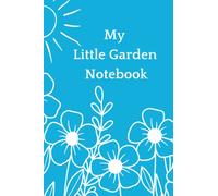 My Little Garden Notebook: A Simple Beginner's Notebook and Journal For Dreaming, Planning and Taking Notes Throughout The Garden Season