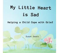 My Little Heart is Sad: Helping a Child Cope with Grief (Exploring Emotions: A Children's Book Series)