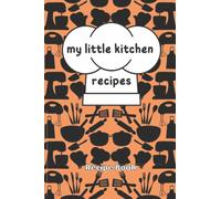 My Little Kitchen Recipes: A Blank Recipe Book to Help You Organize And Preserve Your Family's Favorite Recipes/ To Write In Your Own Recipes/6 x 9 Recipe Notebook Includes 120 Pages