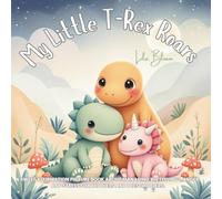 My Little T-Rex Roars: A Sweet Affirmation Picture Book About Managing Big Feelings, Anger, and Stress for Toddlers and Preschoolers. (Little Monster’s Big Feelings)