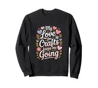 My Love For Crafts Keeps Me Going Crafter Quote Sweatshirt