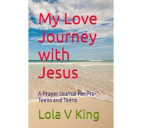 My Love Journey with Jesus: A Prayer Journal For Pre-Teens and Teens