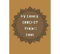 MY LOVELY CROCHET PROJECT BOOK: Craft Planner for Projects and Grid Paper for Crochet Patterns | Record Journal for Organizing Your Custom Orders |