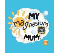 My Magnesium Mum!: Essential Building Blocks of Health (Promoting a Healthy Way of Learning!)