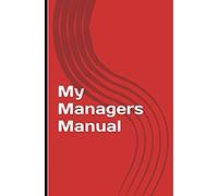 My Managers Manual: Tried and tested solutions that work for everyone who carries the responsibility of being a manager