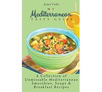 My Mediterranean Tasty Guide: A Collection of Unmissable Mediterranean Smoothies, Soups & Breakfast Recipes