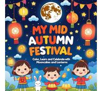My Mid-Autumn Festival: Color, Learn, and Celebrate with Mooncakes and Lanterns: A Mid-Autumn Festival Coloring Book for Children Ages 4-10