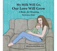 My Milk Will Go, Our Love Will Grow: A Book for Weaning