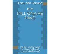 MY MILLIONAIRE MIND: "A book created to get rid of your old mind, creating a Millionaire"