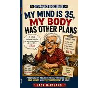 My Mind is 35, My Body Has Other Plans: Practical DIY Projects To Help You Live Safer, Save Money, And Stay Independent at Home (DIY Projects Book Series)