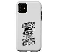my mind still thinks i am 25 my body thinks my mind is idiot Case for iPhone 11