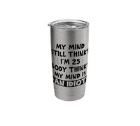 My Mind Still Thinks I'm 25 Body Thinks My Mind is an Idiot Stainless Steel Insulated Tumbler