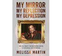 My Mirror. My Reflection. My Depression: My journey from depression to finding my purpose