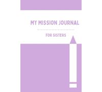 My Mission Journal For Sisters: A Diary for Young Women Missionary Serving Full-Time or Service Missions, Great Gift for Young Women Called to Serve