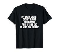 My mom didn't raise no dummy and if she did it was my sister T-Shirt