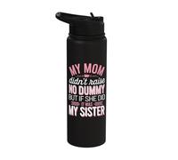 My Mom Didnt Raise No Dummy But If She Did It was My Sister Stainless Steel Insulated Water Bottle