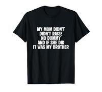 My mom didn't raise no dummy if she did it was my brother T-Shirt