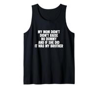 My mom didn't raise no dummy if she did it was my brother Tank Top