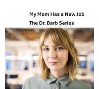 My Mom Has a New Job: The Dr. Barb Series