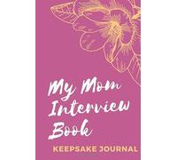 My Mom Interview Book: Keepsake Journal: Conversation With Mother, Mother's Day Gift Idea, What I Want You to Know About You; Stories For My Child
