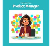 My Mom is a Product Manager: A Children's Picture Book About What Product Managers Really Do All Day