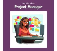 My Mom is a Project Manager: A Children's Picture Book About What Project Managers Really Do All Day (What My Parents Do at Work)