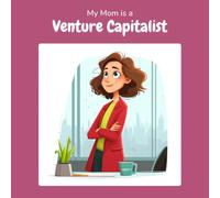 My Mom is a Venture Capitalist: A Children's Picture Book About What Venture Capitalists Really Do All Day