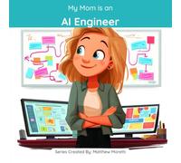 My Mom is an AI Engineer: A Children's Picture Book About What AI Engineers Really Do All Day (What My Parents Do at Work)