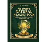 My Mom’s Natural Healing Book: 200 Natural Home Remedies & Herbal Cures: Your Complete Kitchen Apothecary Guide to Holistic Healing, Bone Broths, Immunity Boosters, and Gentle Pediatric Care