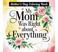 My Mom Was Right About Everythink: Mother’s Day Coloring Book for Moms, Grandmas & Women | Relaxing, Floral Designs, and Gift for Moms