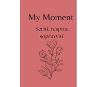 My Moment - Planner 30 giorni per depressione, ansia e giornate difficili: Il primo passo gentile per iniziare a scrivere quando hai il buio addosso e non sai da dove partire.