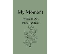 My Moment: Write It Out. Breathe. Rise.: A 30-Day Guided Journal for Anxiety Relief, Stress Recovery, and Emotional Healing