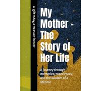 My Mother - The Story of Her Life: A journey through memories, experiences, and the wisdom of a lifetime