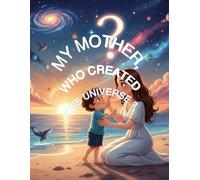 My Mother, Who Created This Universe?
