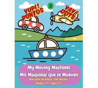 My Moving Machines / Mis Máquinas que se Mueven: My First Bilingual Things That Go Dot Marker Book: Learn 40 First Words in English & Spanish ... Ages 2-4. (Yupi! Puntos Yay! Dots)