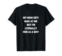 My Mum gets mad at me but I'm Literally her as a boy T-Shirt