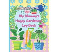 My Mummy's Happy Gardening Log-Book: Record all garden activity, names and progress