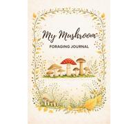My Mushroom Foraging Journal: A Forager’s Logbook for Recording Finds, Locations and Notes