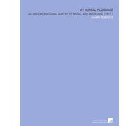 My Musical Pilgrimage: An Unconventional Survey of Music and Musicians [1911 ]