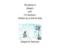 My Name is Abigail, and I'm Dyslexic: Written by a Kid for Kids