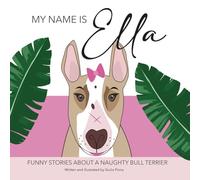 MY NAME IS ELLA: FUNNY STORIES ABOUT A NAUGHTY BULL TERRIER