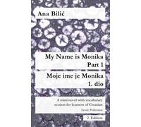 My Name is Monika - Part 1 / Moje ime je Monika - 1. dio: A Mini Novel With Vocabulary Section for Learning Croatian, Level Perfection B2 = Advanced Low/Mid, 2. Edition (Croatian Made Easy)
