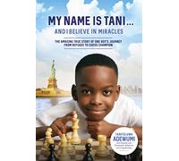 My Name Is Tani . . . and I Believe in Miracles: The Amazing True Story of One Boy's Journey from Refugee to Chess Champion