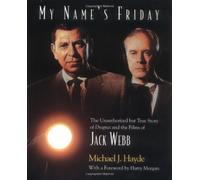 My Name's Friday: The Unauthorized But True Story of Dragnet and the Films of Jack Webb