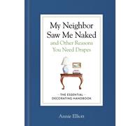 My Neighbor Saw Me Naked and Other Reasons You Need Drapes : The Essential Decorating Handbook